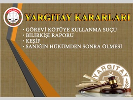 GÖREVİ KÖTÜYE KULLANMA SUÇU, BİLİRKİŞİ RAPORU,KEŞİF VE SANIĞIN HÜKÜMDEN SONRA ÖLMESİ
