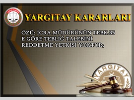 ÖZÜ: icra müdürünün tebk.35 e göre tebliğ talebini reddetme yetkisi yoktur;