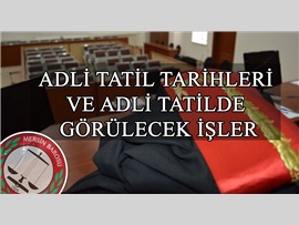 ADLİ TATİL TARİHLERİ ve ADLİ TATİLDE GÖRÜLECEK İŞLER;