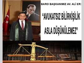 BARO BŞK. ER: “AVUKATSIZ BİLİRKİŞİLİK ASLA DÜŞÜNÜLEMEZ ”