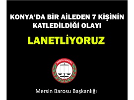 KONYA’DA BİR AİLEDEN 7 KİŞİNİN KATLEDİLDİĞİ OLAYI LANETLİYORUZ