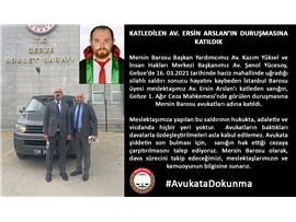 KATLEDİLEN AV. ERSİN ARSLAN’IN DURUŞMASINA KATILDIK