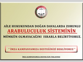 AİLE HUKUKU DAVALARINDA ZORUNLU ARABULUCULUK SİSTEMİNİN MÜMKÜN OLMAYACAĞINA DAİR İMZA KAMPANYASI